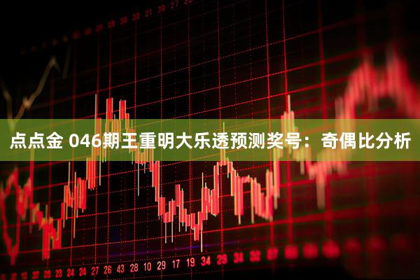 点点金 046期王重明大乐透预测奖号：奇偶比分析