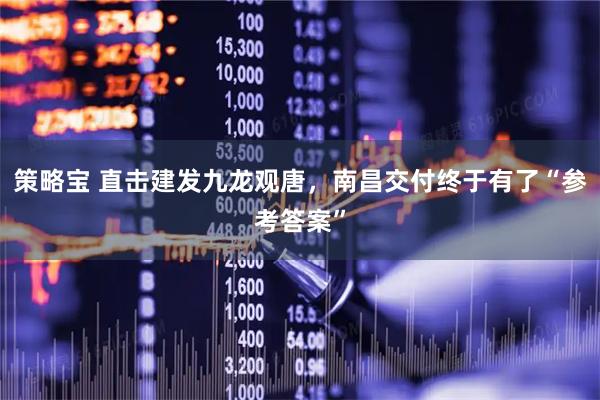 策略宝 直击建发九龙观唐，南昌交付终于有了“参考答案”