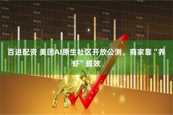百进配资 美团AI原生社区开放公测，商家靠“养虾”提效