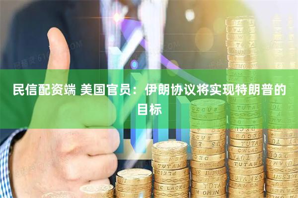 民信配资端 美国官员：伊朗协议将实现特朗普的目标