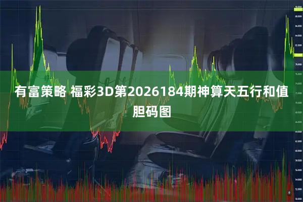有富策略 福彩3D第2026184期神算天五行和值胆码图