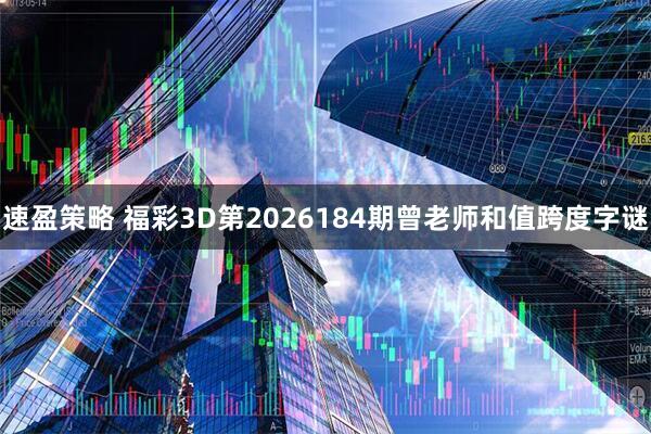 速盈策略 福彩3D第2026184期曾老师和值跨度字谜