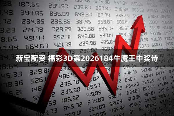 新宝配资 福彩3D第2026184牛魔王中奖诗
