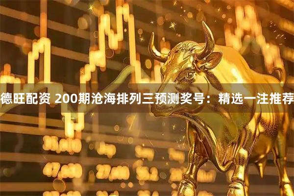 德旺配资 200期沧海排列三预测奖号：精选一注推荐